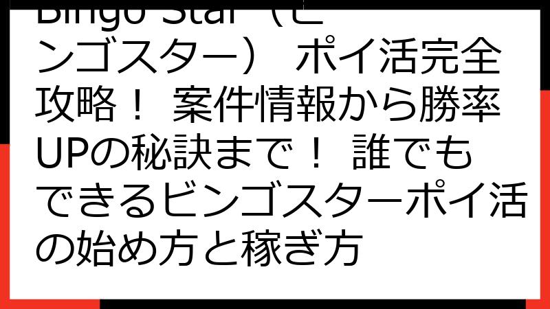 Bingo Star（ビンゴスター） ポイ活完全攻略！ 案件情報から勝率UPの秘訣まで！ 誰でもできるビンゴスターポイ活の始め方と稼ぎ方