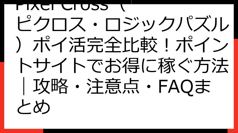 Pixel Cross（ピクロス・ロジックパズル）ポイ活完全比較！ポイントサイトでお得に稼ぐ方法｜攻略・注意点・FAQまとめ