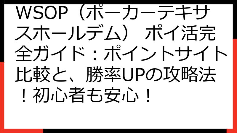 WSOP（ポーカーテキサスホールデム） ポイ活完全ガイド：ポイントサイト比較と、勝率UPの攻略法！初心者も安心！