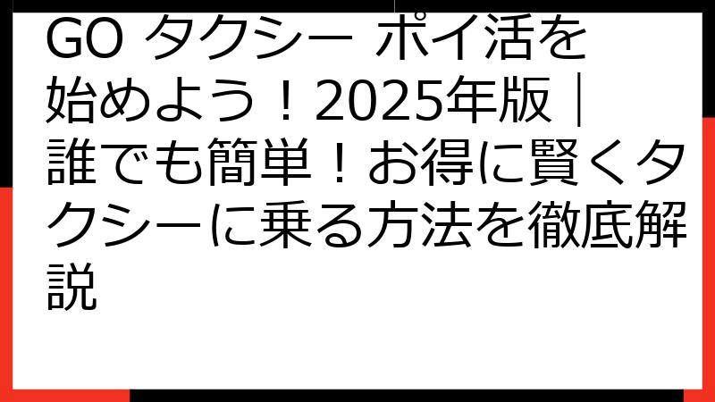 GO タクシー ポイ活を始めよう！2025年版｜誰でも簡単！お得に賢くタクシーに乗る方法を徹底解説