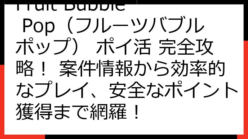 Fruit Bubble Pop（フルーツバブルポップ） ポイ活 完全攻略！ 案件情報から効率的なプレイ、安全なポイント獲得まで網羅！