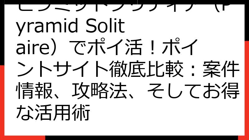 ピラミッドソリティア（Pyramid Solitaire）でポイ活！ポイントサイト徹底比較：案件情報、攻略法、そしてお得な活用術
