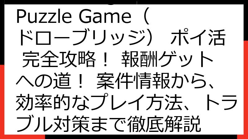 Draw Bridge：Puzzle Game（ドローブリッジ） ポイ活 完全攻略！ 報酬ゲットへの道！ 案件情報から、効率的なプレイ方法、トラブル対策まで徹底解説