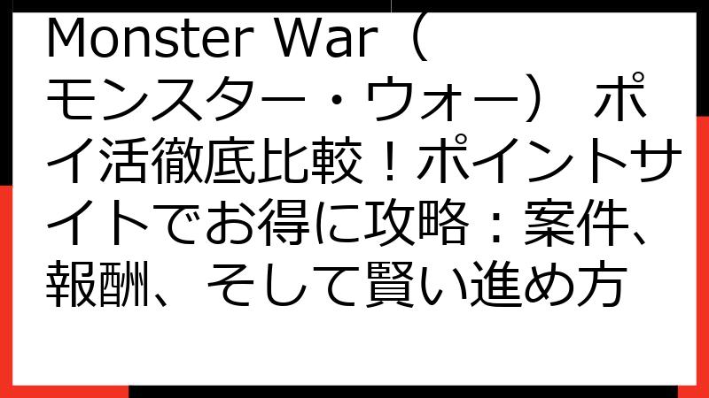 Monster War（モンスター・ウォー） ポイ活徹底比較！ポイントサイトでお得に攻略：案件、報酬、そして賢い進め方