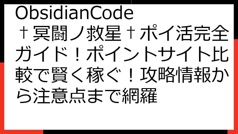 ObsidianCode†冥闘ノ救星†ポイ活完全ガイド！ポイントサイト比較で賢く稼ぐ！攻略情報から注意点まで網羅