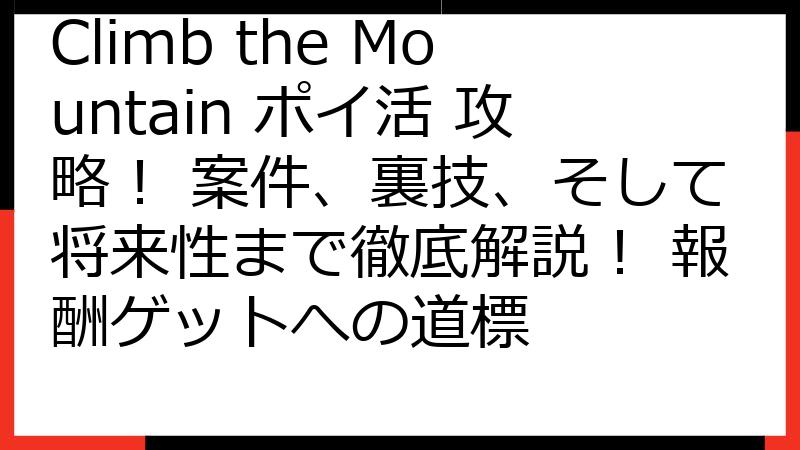 Climb the Mountain ポイ活 攻略！ 案件、裏技、そして将来性まで徹底解説！ 報酬ゲットへの道標