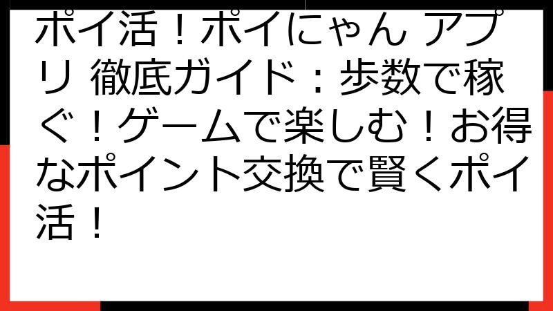 ポイ活！ポイにゃん アプリ 徹底ガイド：歩数で稼ぐ！ゲームで楽しむ！お得なポイント交換で賢くポイ活！