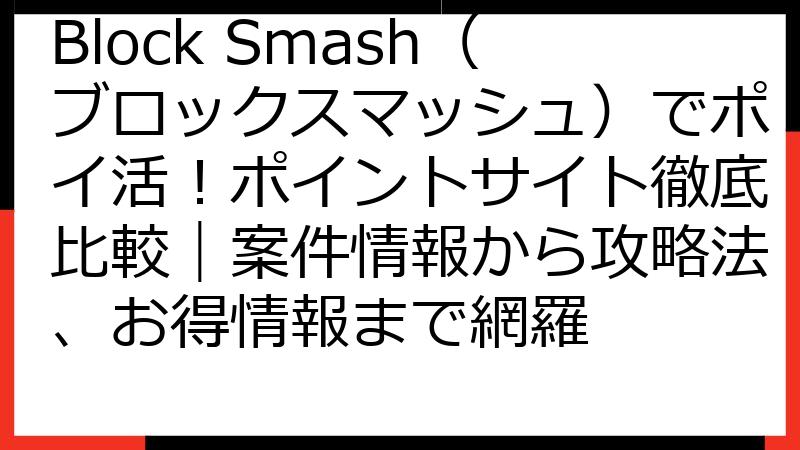 Block Smash（ブロックスマッシュ）でポイ活！ポイントサイト徹底比較｜案件情報から攻略法、お得情報まで網羅