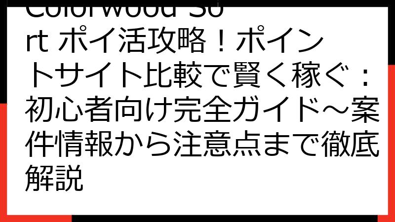 Colorwood Sort ポイ活攻略！ポイントサイト比較で賢く稼ぐ：初心者向け完全ガイド～案件情報から注意点まで徹底解説