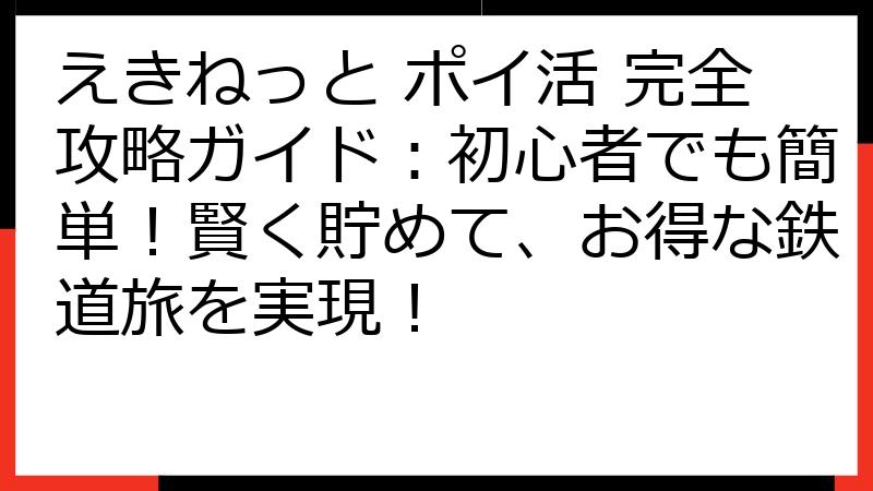 えきねっと ポイ活 完全攻略ガイド：初心者でも簡単！賢く貯めて、お得な鉄道旅を実現！