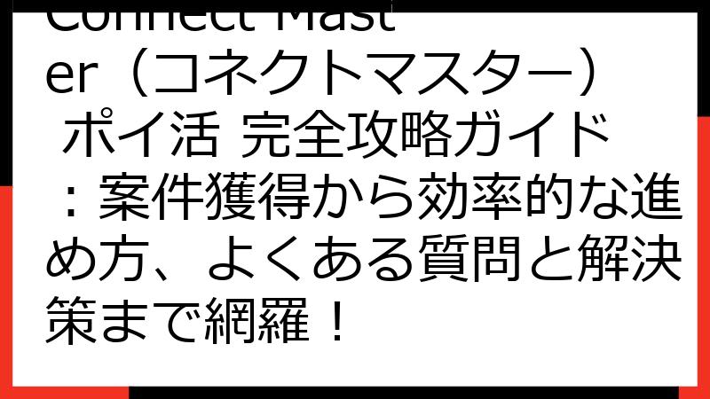 Connect Master（コネクトマスター） ポイ活 完全攻略ガイド：案件獲得から効率的な進め方、よくある質問と解決策まで網羅！