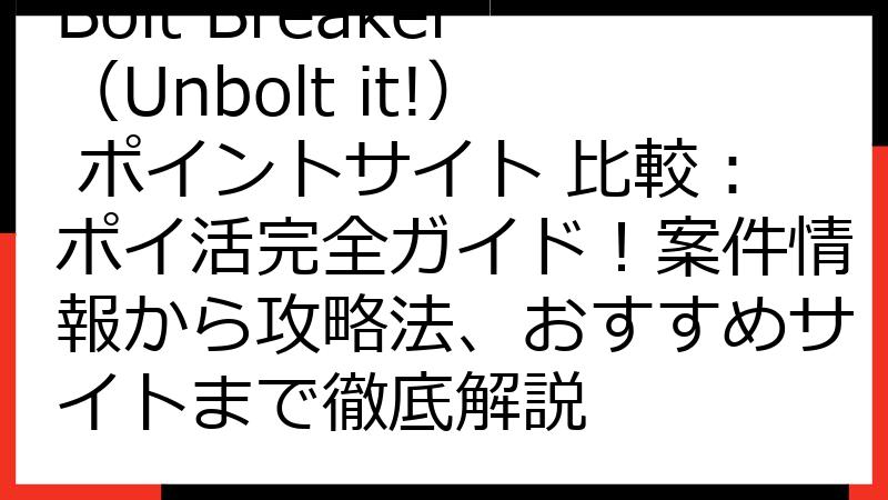 Bolt Breaker（Unbolt it!） ポイントサイト 比較：ポイ活完全ガイド！案件情報から攻略法、おすすめサイトまで徹底解説