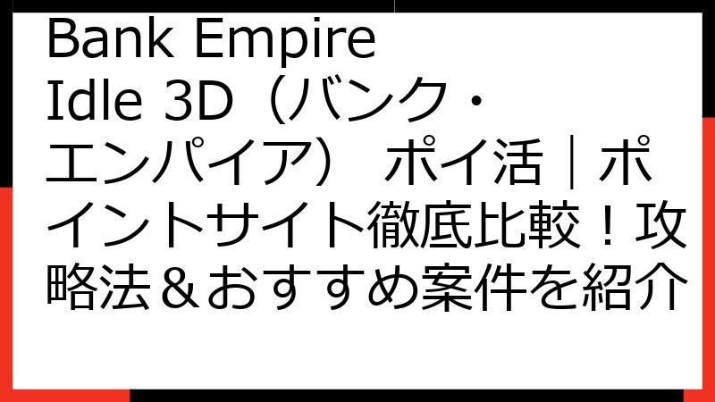 Bank Empire Idle 3D（バンク・エンパイア） ポイ活｜ポイントサイト徹底比較！攻略法＆おすすめ案件を紹介