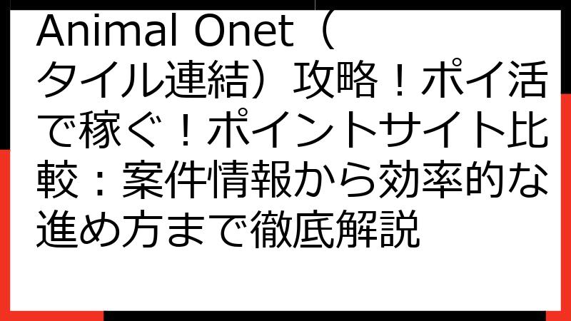 Animal Onet（タイル連結）攻略！ポイ活で稼ぐ！ポイントサイト比較：案件情報から効率的な進め方まで徹底解説