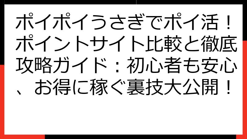ポイポイうさぎでポイ活！ポイントサイト比較と徹底攻略ガイド：初心者も安心、お得に稼ぐ裏技大公開！