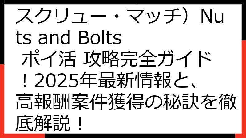 Screw Match（スクリュー・マッチ）Nuts and Bolts ポイ活 攻略完全ガイド！2025年最新情報と、高報酬案件獲得の秘訣を徹底解説！