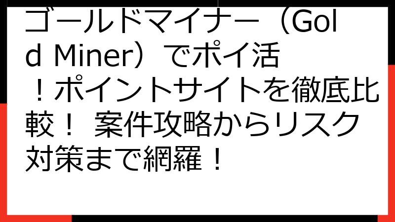 ゴールドマイナー（Gold Miner）でポイ活！ポイントサイトを徹底比較！ 案件攻略からリスク対策まで網羅！