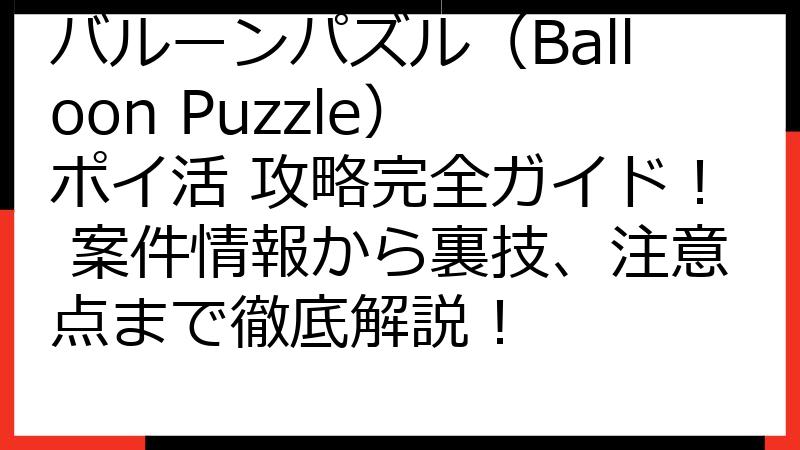 バルーンパズル（Balloon Puzzle） ポイ活 攻略完全ガイド！ 案件情報から裏技、注意点まで徹底解説！