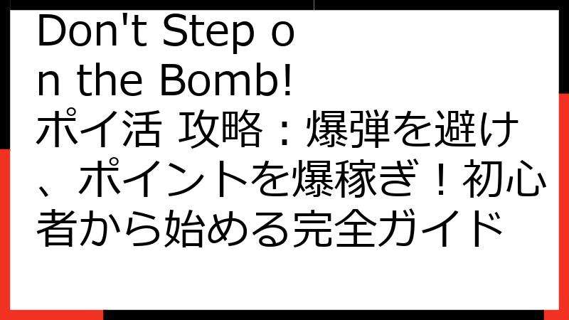 Don't Step on the Bomb! ポイ活 攻略：爆弾を避け、ポイントを爆稼ぎ！初心者から始める完全ガイド