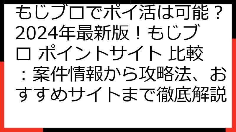 もじブロでポイ活は可能？2024年最新版！もじブロ ポイントサイト 比較：案件情報から攻略法、おすすめサイトまで徹底解説