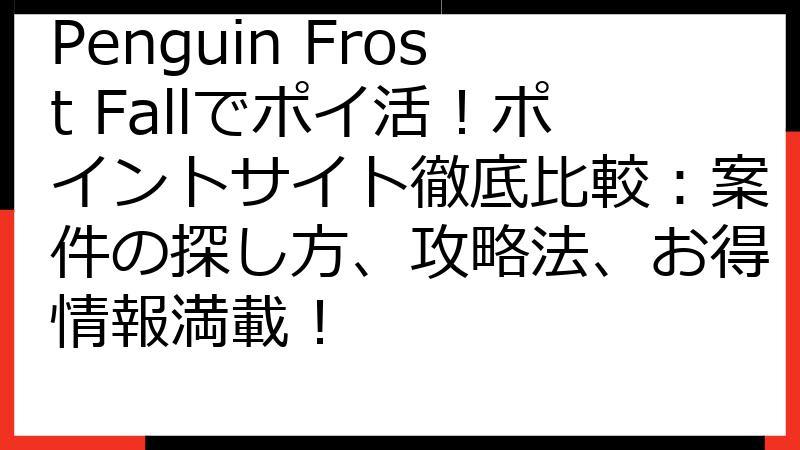 Penguin Frost Fallでポイ活！ポイントサイト徹底比較：案件の探し方、攻略法、お得情報満載！