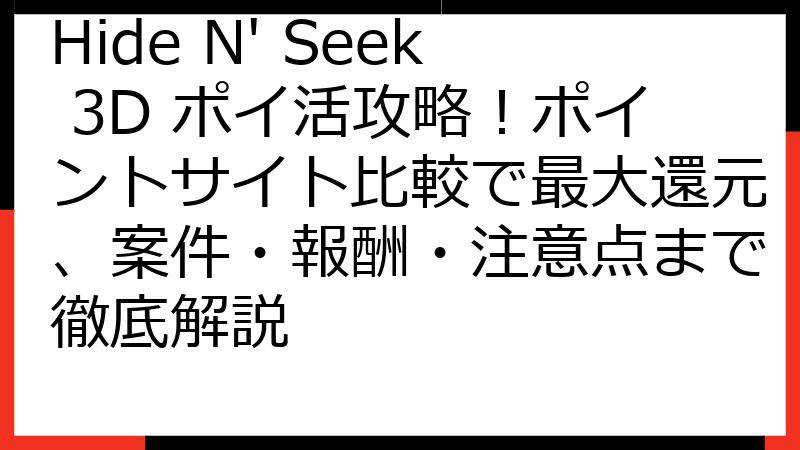 Hide N' Seek 3D ポイ活攻略！ポイントサイト比較で最大還元、案件・報酬・注意点まで徹底解説