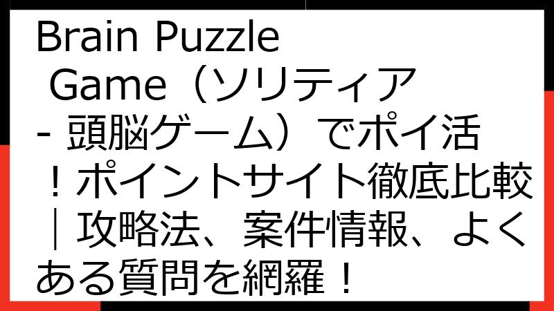 Solitaire - Brain Puzzle Game（ソリティア - 頭脳ゲーム）でポイ活！ポイントサイト徹底比較｜攻略法、案件情報、よくある質問を網羅！