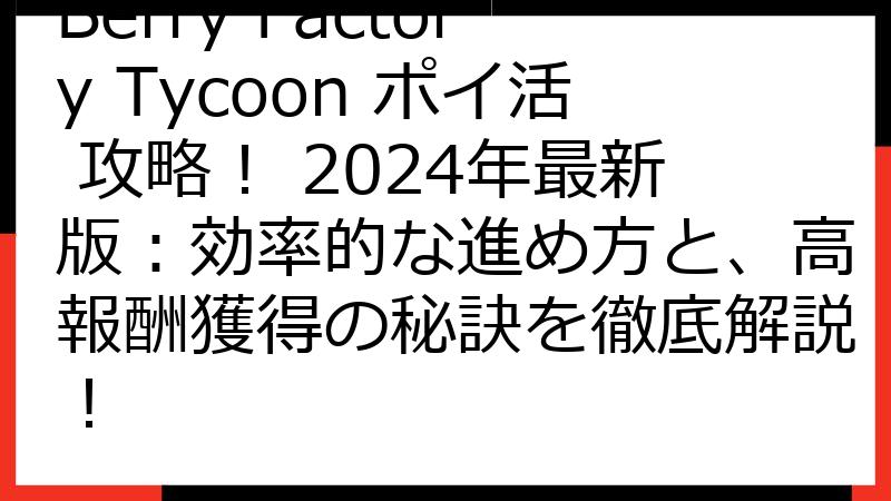 Berry Factory Tycoon ポイ活 攻略！ 2024年最新版：効率的な進め方と、高報酬獲得の秘訣を徹底解説！