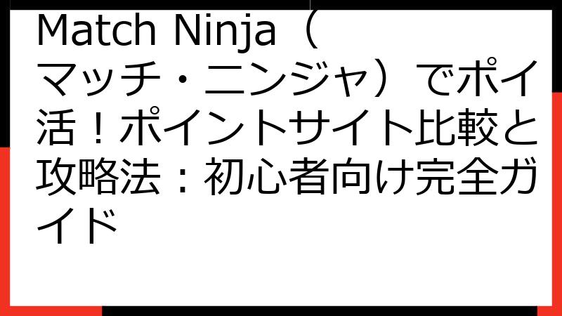 Match Ninja（マッチ・ニンジャ）でポイ活！ポイントサイト比較と攻略法：初心者向け完全ガイド