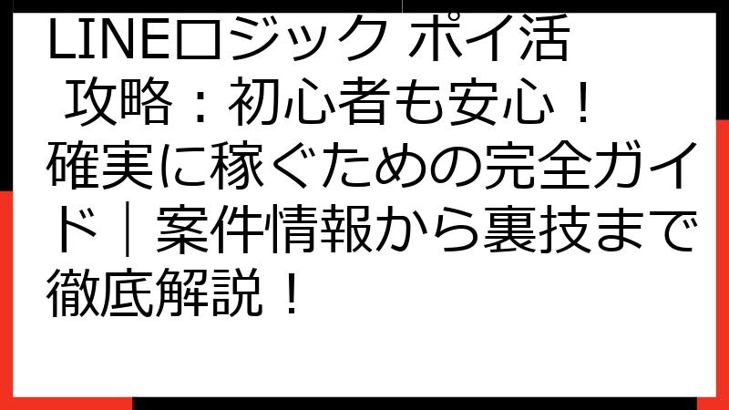 LINEロジック ポイ活 攻略：初心者も安心！ 確実に稼ぐための完全ガイド｜案件情報から裏技まで徹底解説！
