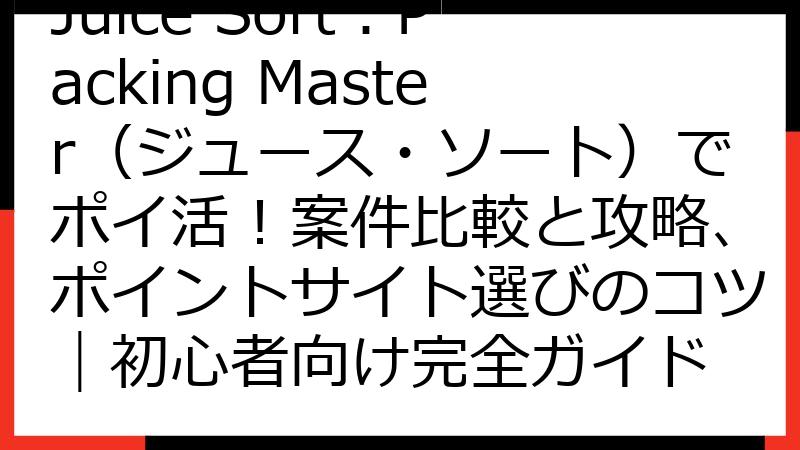 Juice Sort：Packing Master（ジュース・ソート）でポイ活！案件比較と攻略、ポイントサイト選びのコツ｜初心者向け完全ガイド