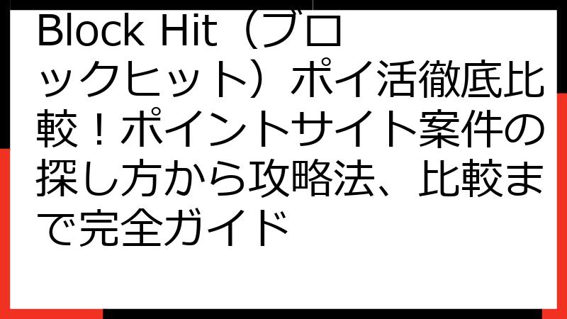 Block Hit（ブロックヒット）ポイ活徹底比較！ポイントサイト案件の探し方から攻略法、比較まで完全ガイド