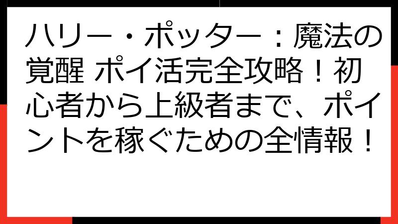 ハリー・ポッター：魔法の覚醒 ポイ活完全攻略！初心者から上級者まで、ポイントを稼ぐための全情報！