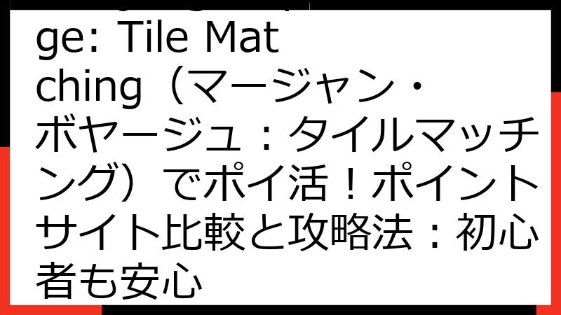 Mahjong Voyage: Tile Matching（マージャン・ボヤージュ：タイルマッチング）でポイ活！ポイントサイト比較と攻略法：初心者も安心