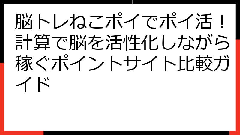 脳トレねこポイでポイ活！計算で脳を活性化しながら稼ぐポイントサイト比較ガイド