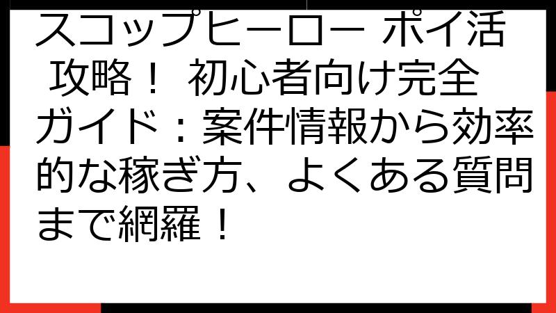 スコップヒーロー ポイ活 攻略！ 初心者向け完全ガイド：案件情報から効率的な稼ぎ方、よくある質問まで網羅！