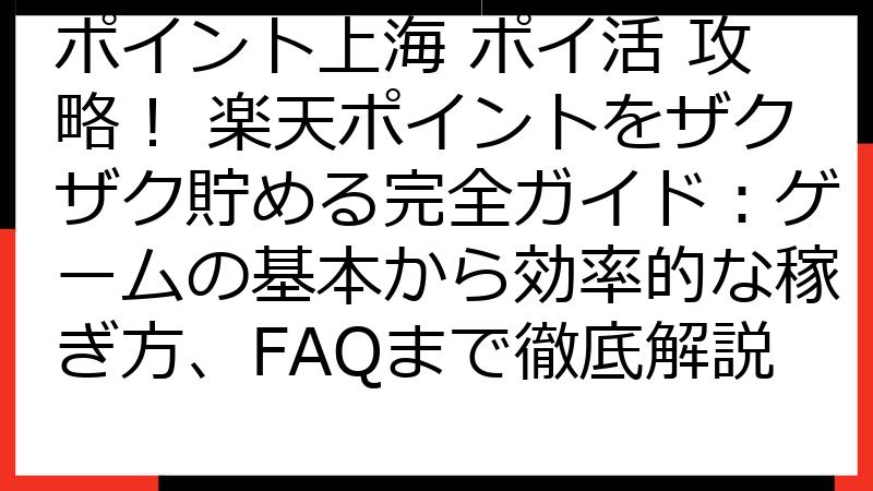 ポイント上海 ポイ活 攻略！ 楽天ポイントをザクザク貯める完全ガイド：ゲームの基本から効率的な稼ぎ方、FAQまで徹底解説