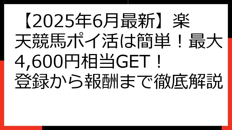 【2025年6月最新】楽天競馬ポイ活は簡単！最大4,600円相当GET！登録から報酬まで徹底解説