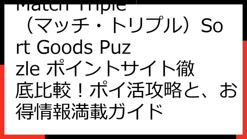 Match Triple（マッチ・トリプル）Sort Goods Puzzle ポイントサイト徹底比較！ポイ活攻略と、お得情報満載ガイド