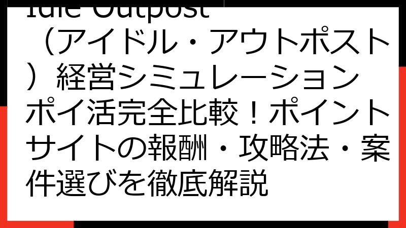 Idle Outpost（アイドル・アウトポスト）経営シミュレーション ポイ活完全比較！ポイントサイトの報酬・攻略法・案件選びを徹底解説