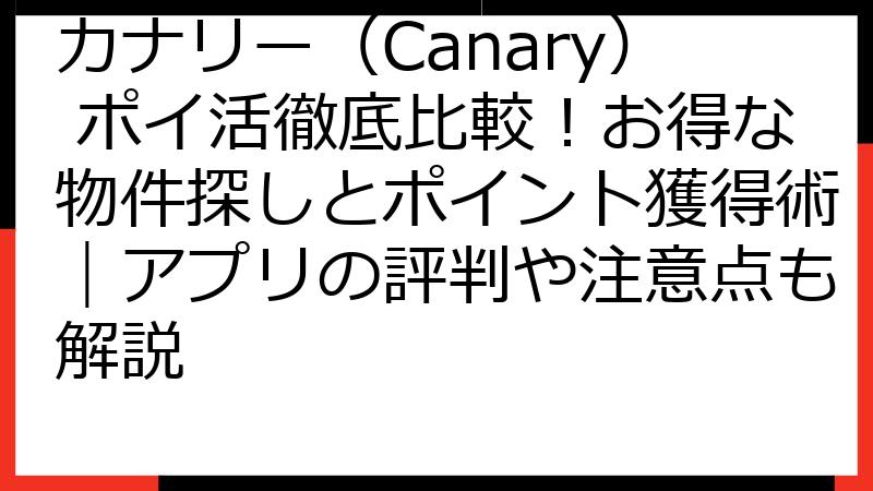 カナリー（Canary） ポイ活徹底比較！お得な物件探しとポイント獲得術｜アプリの評判や注意点も解説