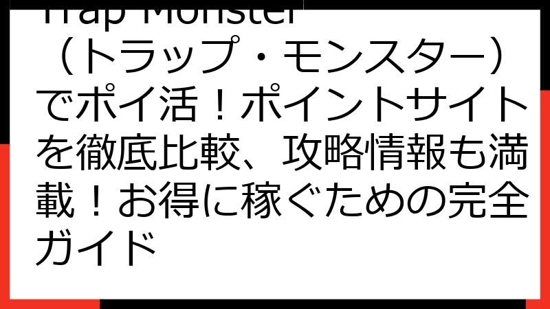 Trap Monster（トラップ・モンスター）でポイ活！ポイントサイトを徹底比較、攻略情報も満載！お得に稼ぐための完全ガイド