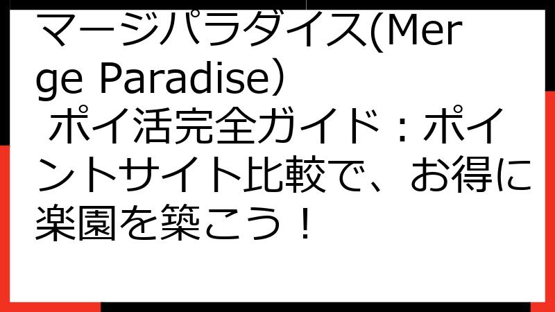 マージパラダイス(Merge Paradise） ポイ活完全ガイド：ポイントサイト比較で、お得に楽園を築こう！