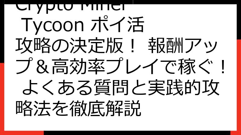Crypto Miner Tycoon ポイ活 攻略の決定版！ 報酬アップ＆高効率プレイで稼ぐ！ よくある質問と実践的攻略法を徹底解説