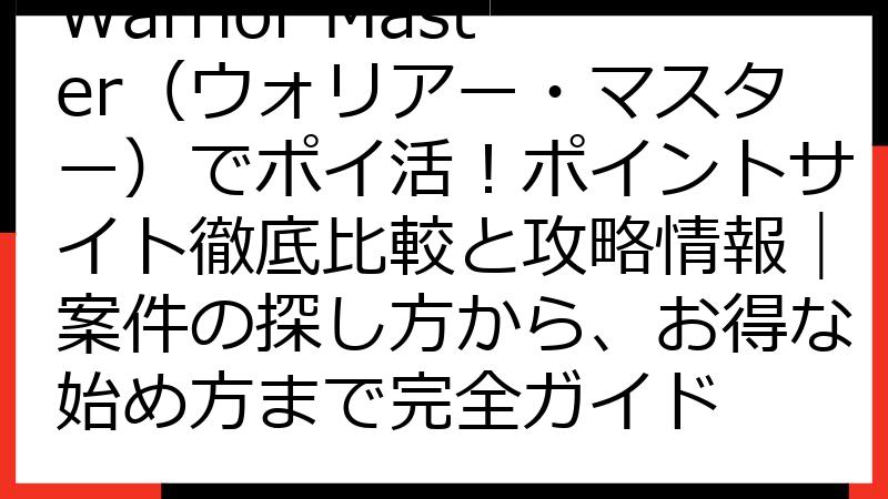 Warrior Master（ウォリアー・マスター）でポイ活！ポイントサイト徹底比較と攻略情報｜案件の探し方から、お得な始め方まで完全ガイド