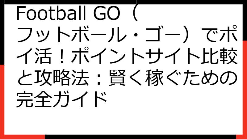 Football GO（フットボール・ゴー）でポイ活！ポイントサイト比較と攻略法：賢く稼ぐための完全ガイド
