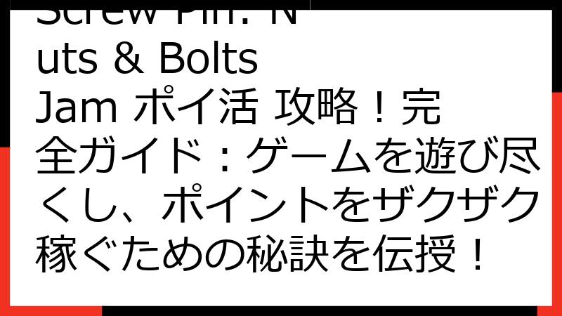 Screw Pin: Nuts & Bolts Jam ポイ活 攻略！完全ガイド：ゲームを遊び尽くし、ポイントをザクザク稼ぐための秘訣を伝授！