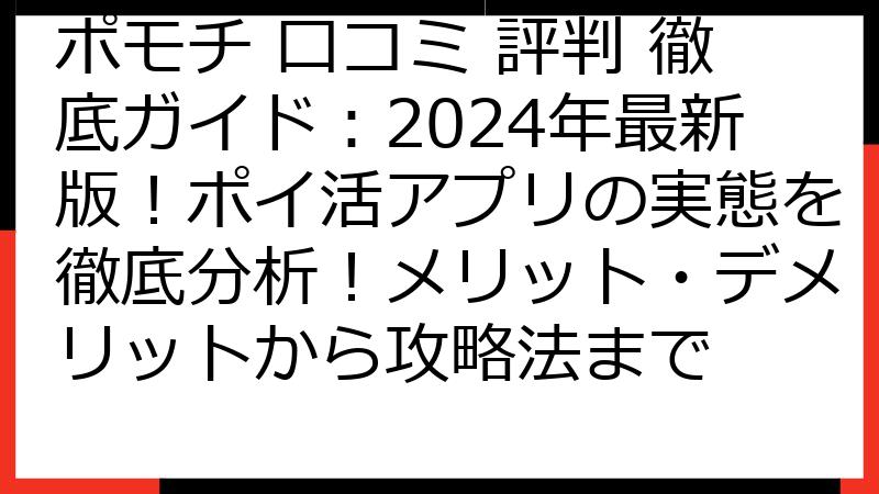 ポモチ 口コミ 評判 徹底ガイド：2024年最新版！ポイ活アプリの実態を徹底分析！メリット・デメリットから攻略法まで