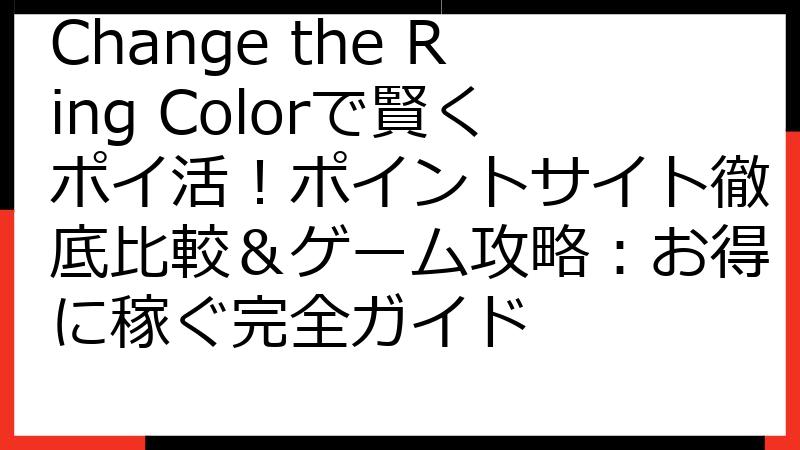 Change the Ring Colorで賢くポイ活！ポイントサイト徹底比較＆ゲーム攻略：お得に稼ぐ完全ガイド