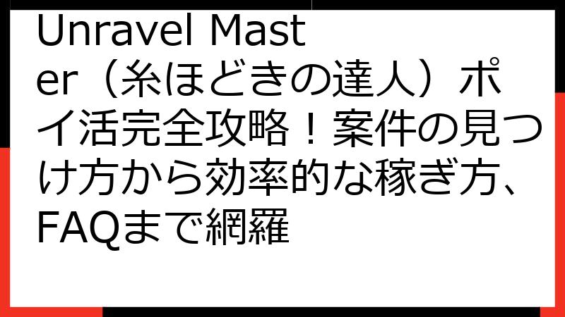 Unravel Master（糸ほどきの達人）ポイ活完全攻略！案件の見つけ方から効率的な稼ぎ方、FAQまで網羅